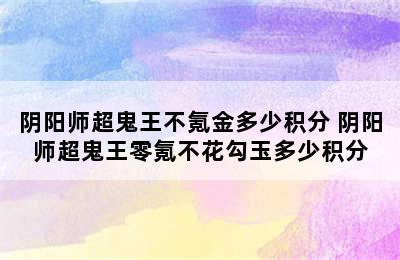 阴阳师超鬼王不氪金多少积分 阴阳师超鬼王零氪不花勾玉多少积分